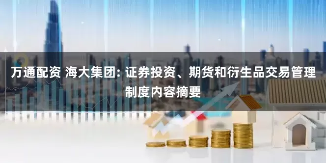 万通配资 海大集团: 证券投资、期货和衍生品交易管理制度内容摘要