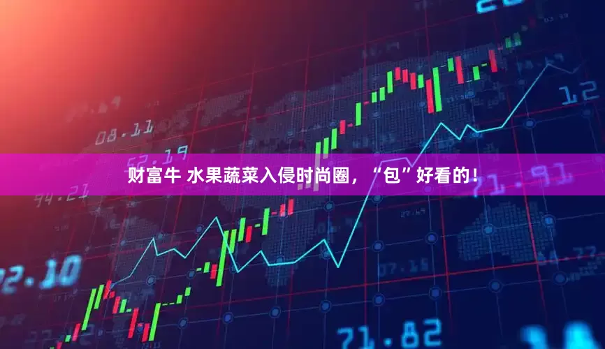 财富牛 水果蔬菜入侵时尚圈，“包”好看的！