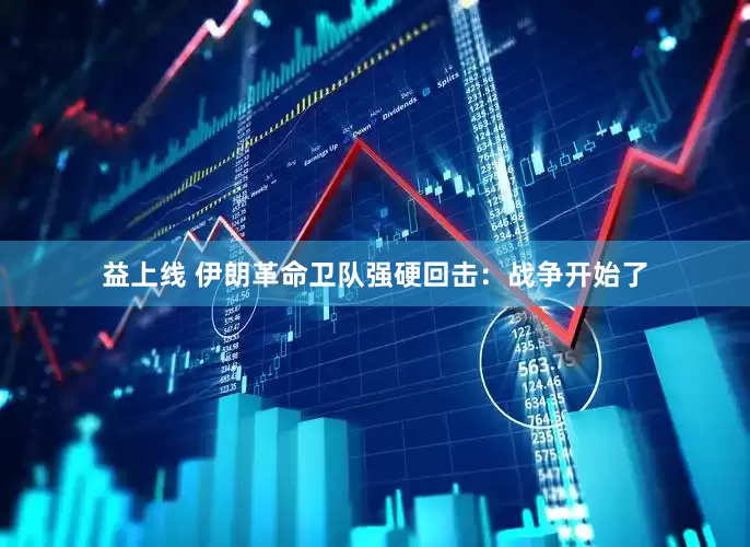 益上线 伊朗革命卫队强硬回击：战争开始了