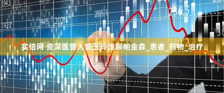 实倍网 资深医管人管玉玲浅聊帕金森_患者_药物_治疗