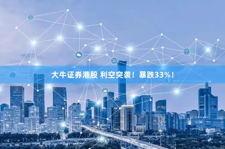 大牛证券港股 利空突袭！暴跌33%！