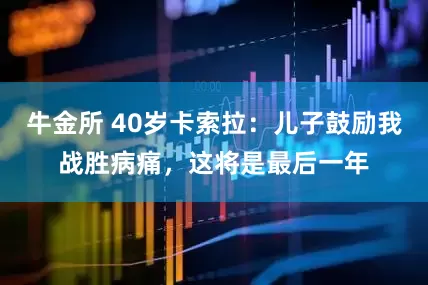 牛金所 40岁卡索拉：儿子鼓励我战胜病痛，这将是最后一年