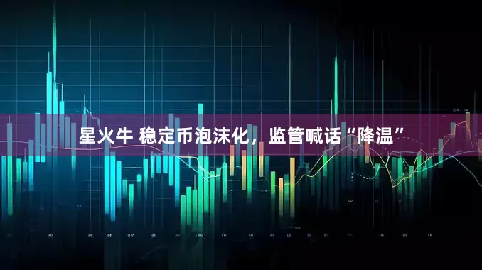 星火牛 稳定币泡沫化，监管喊话“降温”