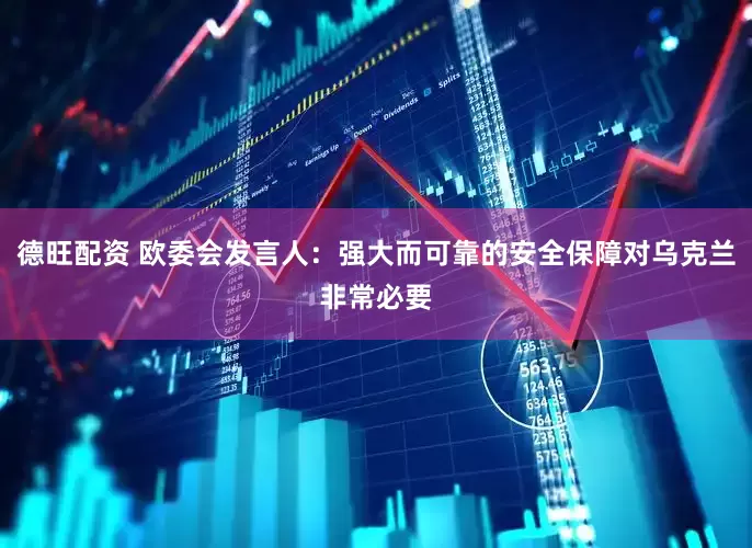 德旺配资 欧委会发言人：强大而可靠的安全保障对乌克兰非常必要