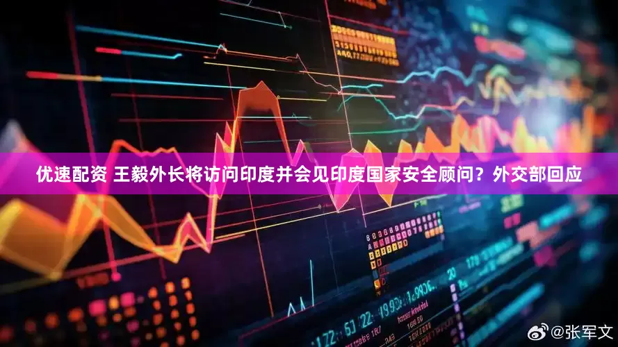 优速配资 王毅外长将访问印度并会见印度国家安全顾问？外交部回应