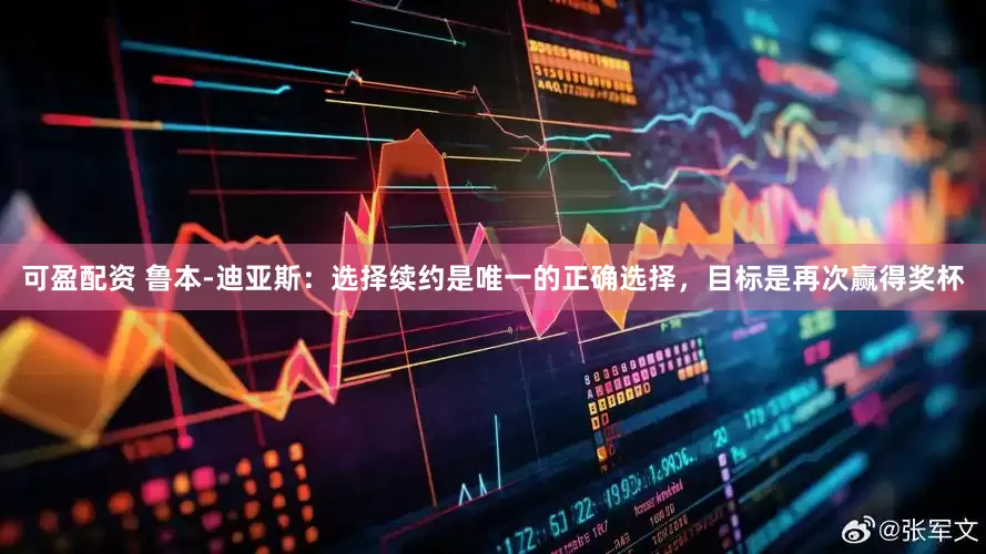 可盈配资 鲁本-迪亚斯：选择续约是唯一的正确选择，目标是再次赢得奖杯