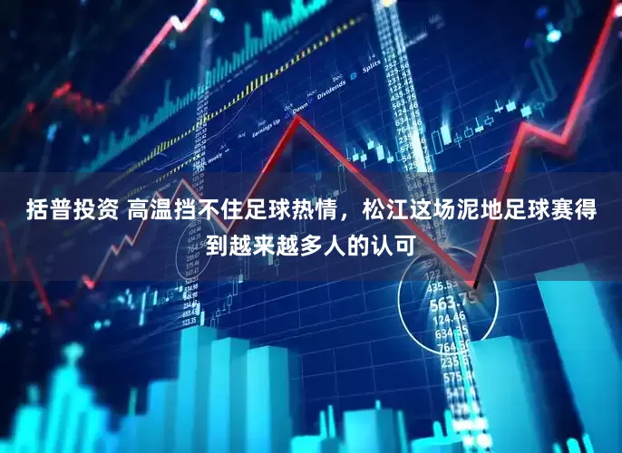 括普投资 高温挡不住足球热情，松江这场泥地足球赛得到越来越多人的认可