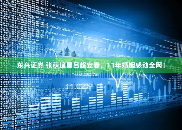 东兴证券 张萌追星吕超宠妻，11年婚姻感动全网！