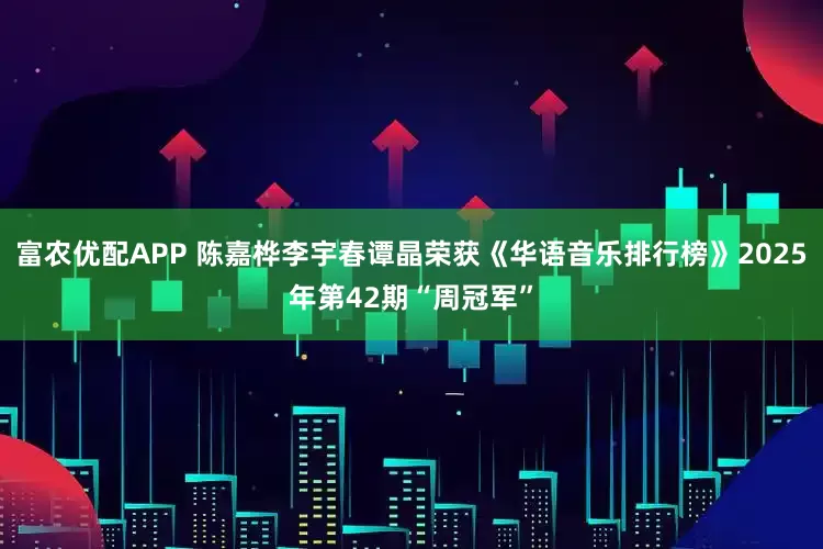 富农优配APP 陈嘉桦李宇春谭晶荣获《华语音乐排行榜》2025年第42期“周冠军”