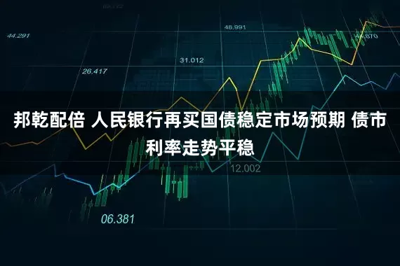 邦乾配倍 人民银行再买国债稳定市场预期 债市利率走势平稳