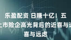 乐盈配资 日赚十亿！五大上市险企高光背后的近喜与远虑