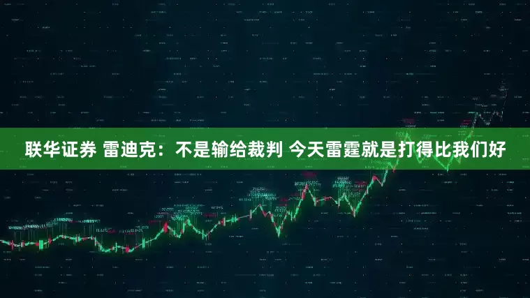 联华证券 雷迪克：不是输给裁判 今天雷霆就是打得比我们好